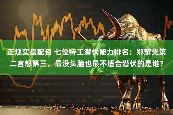 正规实盘配资 七位特工潜伏能力排名：郑耀先第二宫恕第三，最没头脑也最不适合潜伏的是谁？