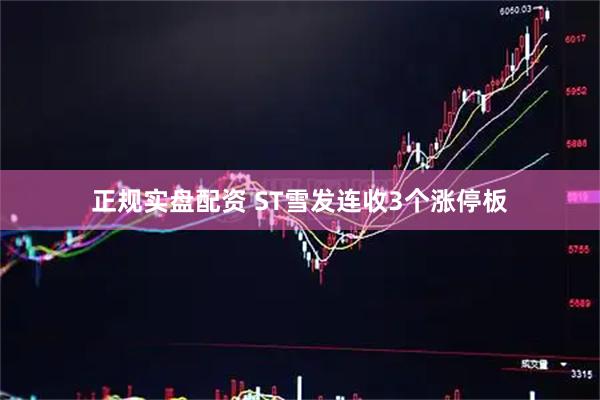 正规实盘配资 ST雪发连收3个涨停板