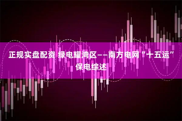 正规实盘配资 绿电耀湾区——南方电网“十五运”保电综述