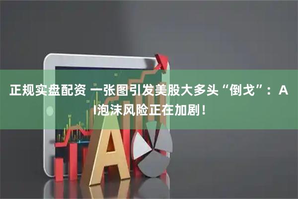 正规实盘配资 一张图引发美股大多头“倒戈”：AI泡沫风险正在加剧！