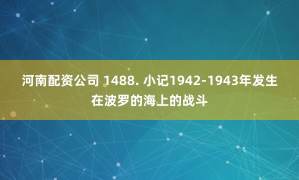 河南配资公司 1488. 小记1942-1943年发生在波罗的海上的战斗