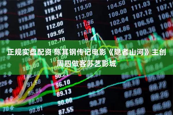 正规实盘配资 陈其钢传记电影《隐者山河》主创周四做客苏艺影城