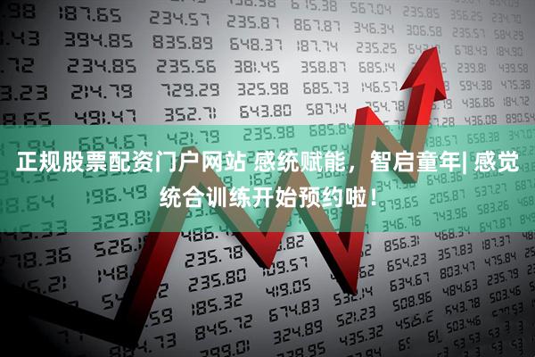 正规股票配资门户网站 感统赋能，智启童年| 感觉统合训练开始预约啦！