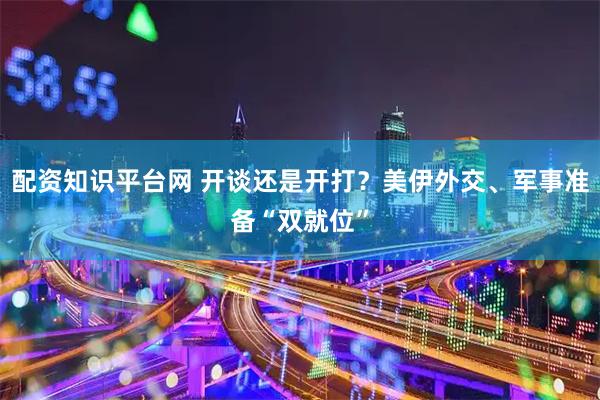 配资知识平台网 开谈还是开打？美伊外交、军事准备“双就位”