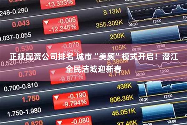 正规配资公司排名 城市“美颜”模式开启！潜江全民洁城迎新春