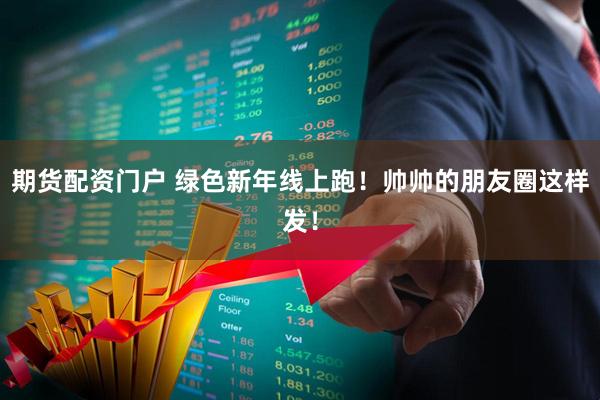期货配资门户 绿色新年线上跑！帅帅的朋友圈这样发！