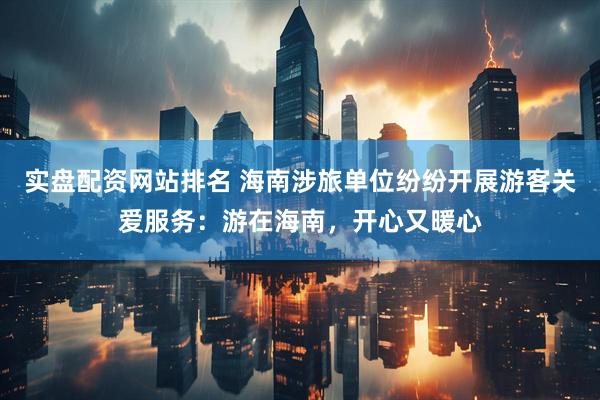 实盘配资网站排名 海南涉旅单位纷纷开展游客关爱服务：游在海南，开心又暖心