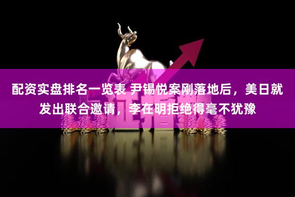 配资实盘排名一览表 尹锡悦案刚落地后，美日就发出联合邀请，李在明拒绝得毫不犹豫