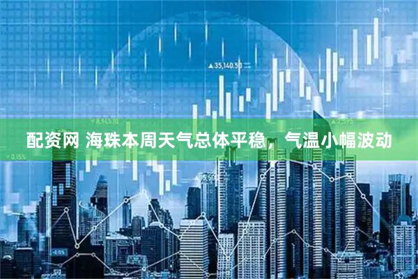 配资网 海珠本周天气总体平稳，气温小幅波动