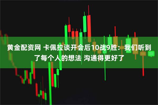 黄金配资网 卡佩拉谈开会后10战9胜：我们听到了每个人的想法 沟通得更好了