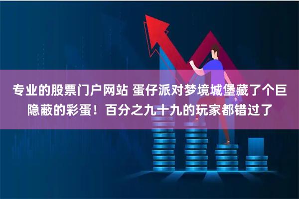 专业的股票门户网站 蛋仔派对梦境城堡藏了个巨隐蔽的彩蛋！百分之九十九的玩家都错过了